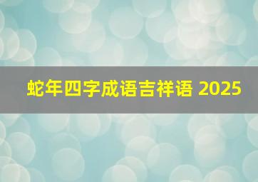 蛇年四字成语吉祥语 2025